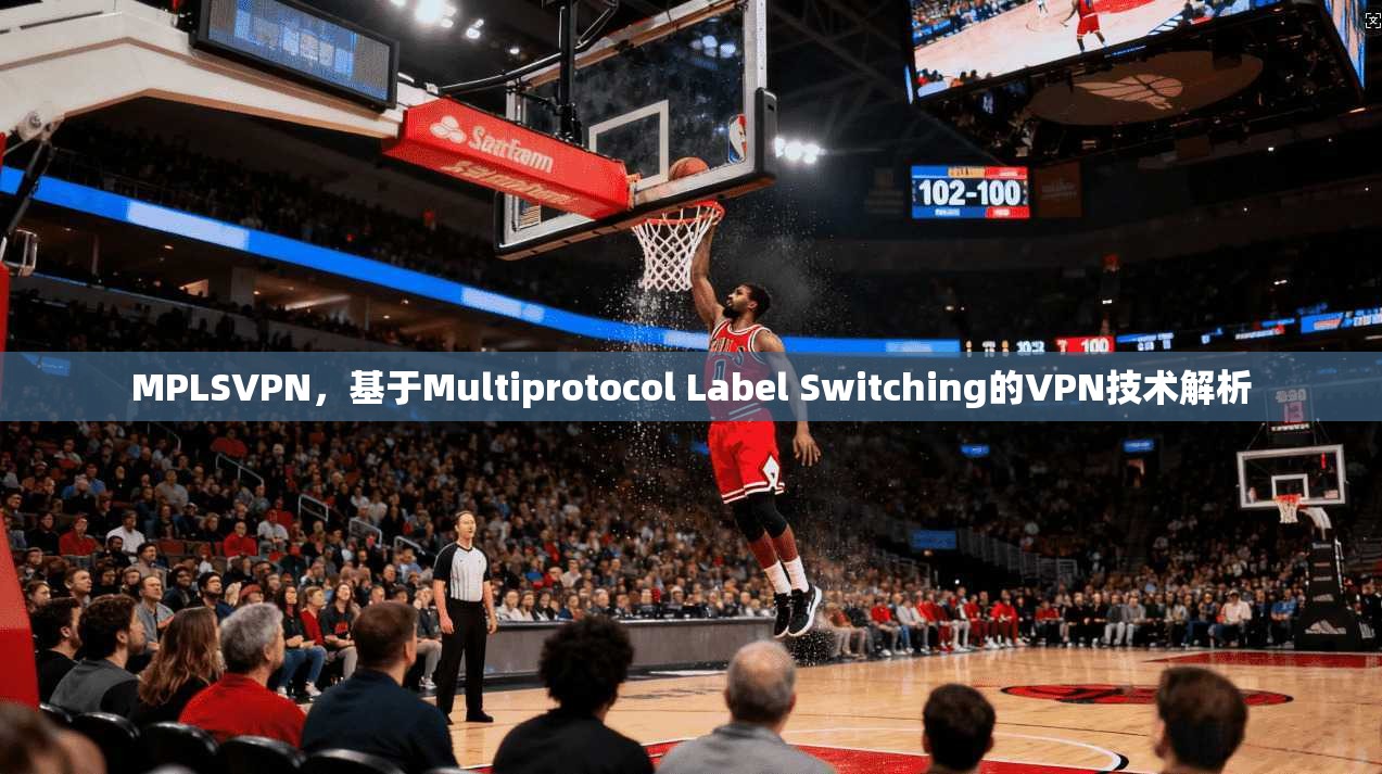 MPLSVPN，基于Multiprotocol Label Switching的VPN技术解析
