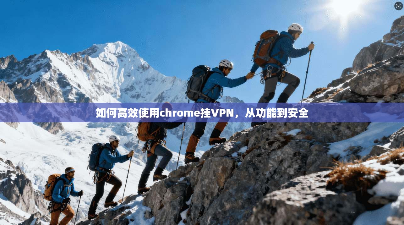 如何高效使用chrome挂VPN，从功能到安全