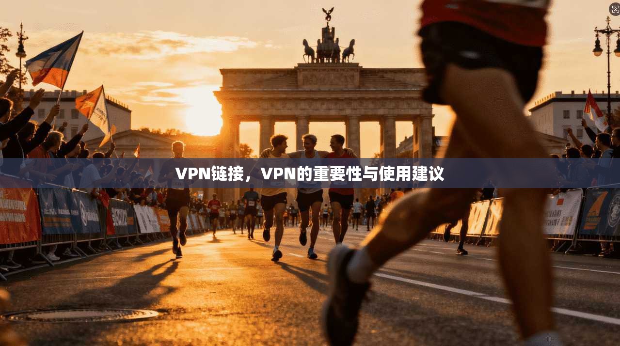 VPN链接，VPN的重要性与使用建议