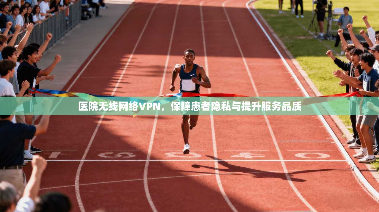 医院无线网络VPN，保障患者隐私与提升服务品质