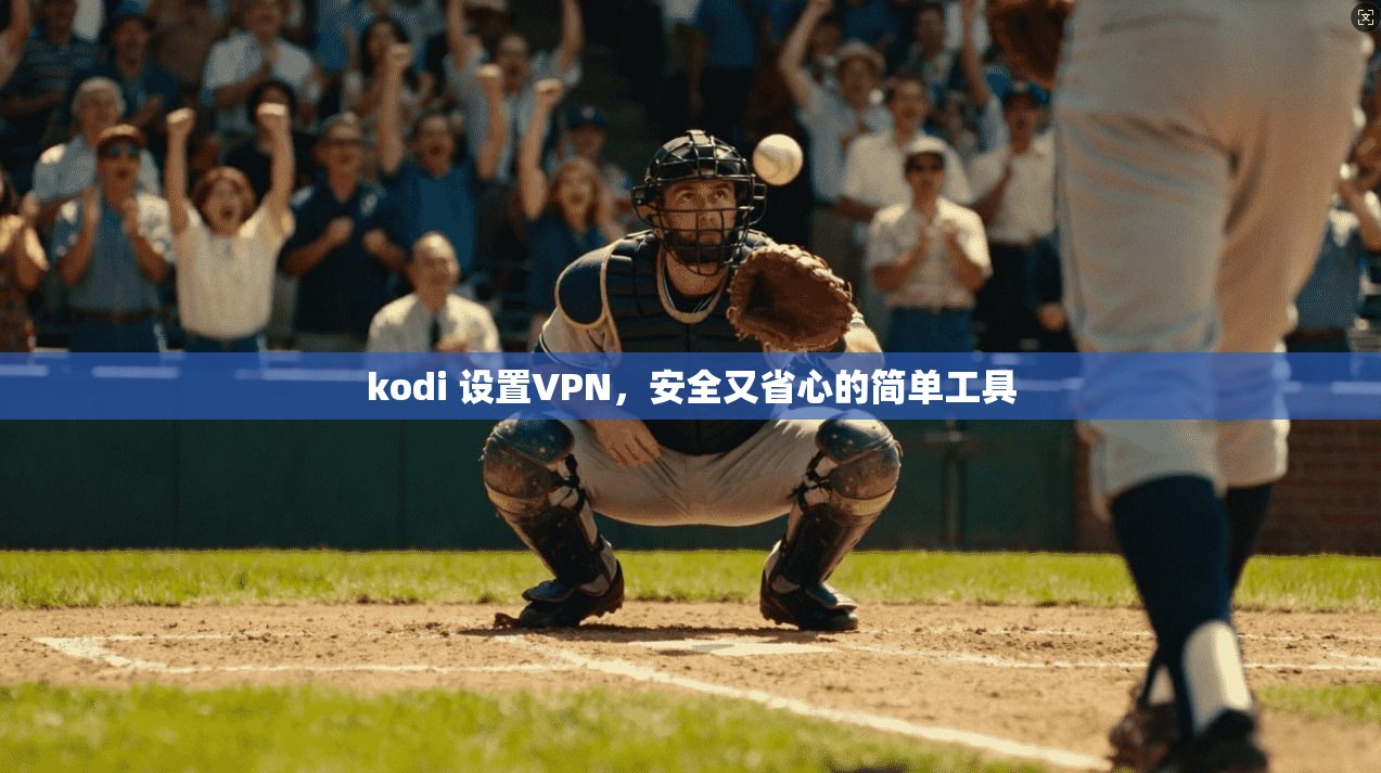 kodi 设置VPN，安全又省心的简单工具