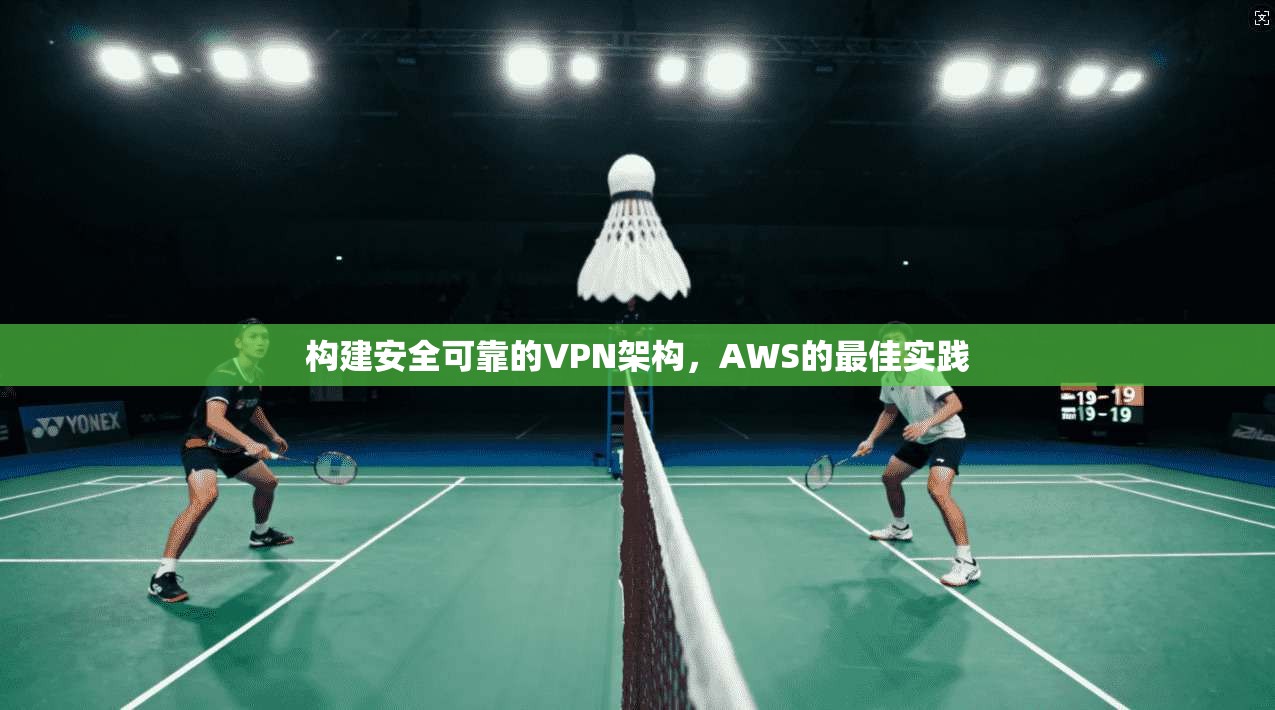 构建安全可靠的VPN架构，AWS的最佳实践