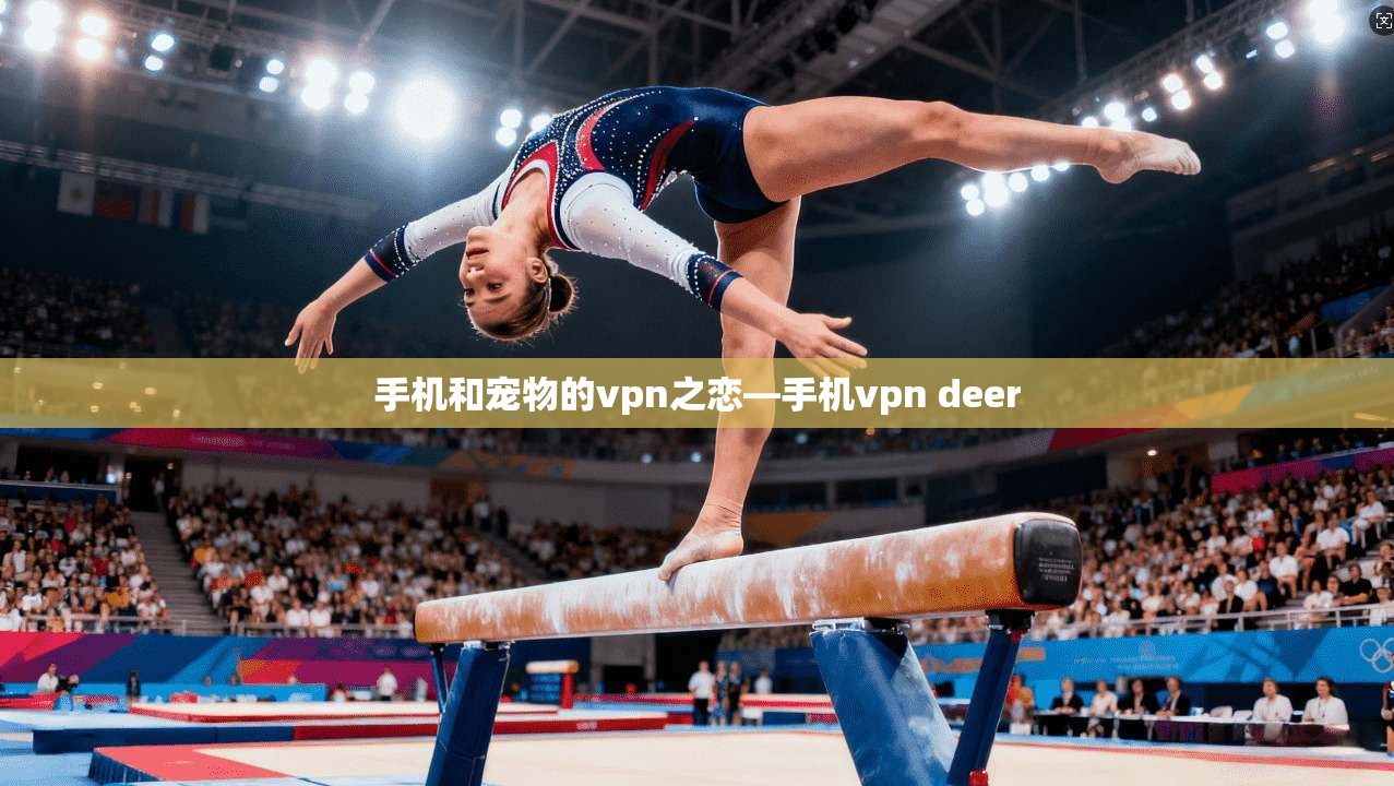 手机和宠物的vpn之恋—手机vpn deer