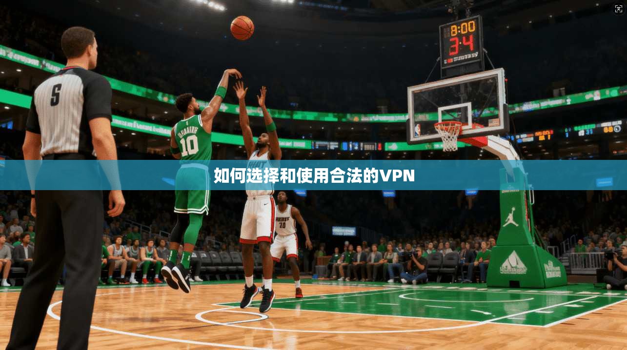 如何选择和使用合法的VPN