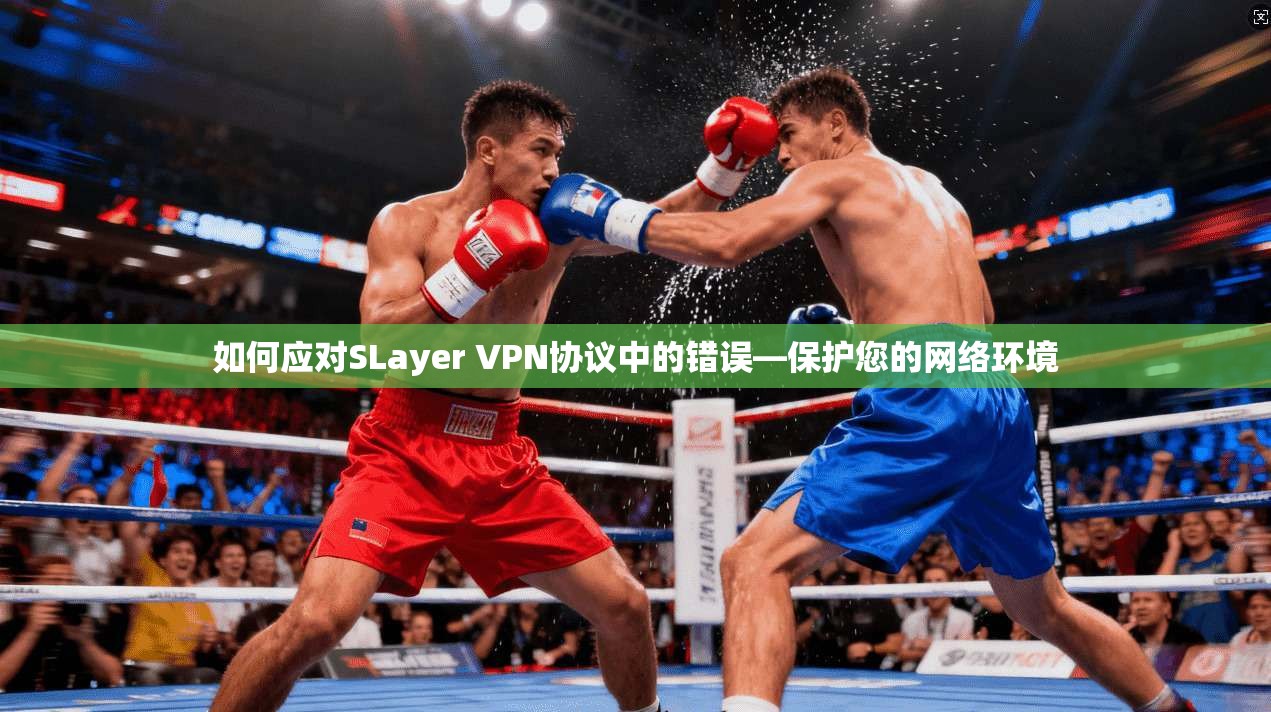 如何应对SLayer VPN协议中的错误—保护您的网络环境