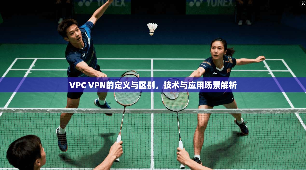 VPC VPN的定义与区别，技术与应用场景解析
