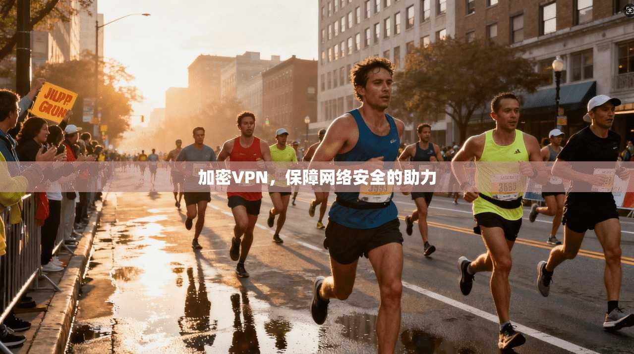 加密VPN，保障网络安全的助力