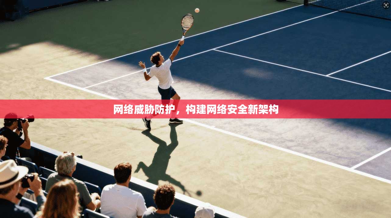网络威胁防护，构建网络安全新架构