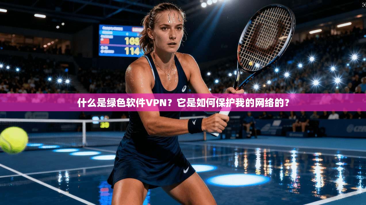 什么是绿色软件VPN？它是如何保护我的网络的？