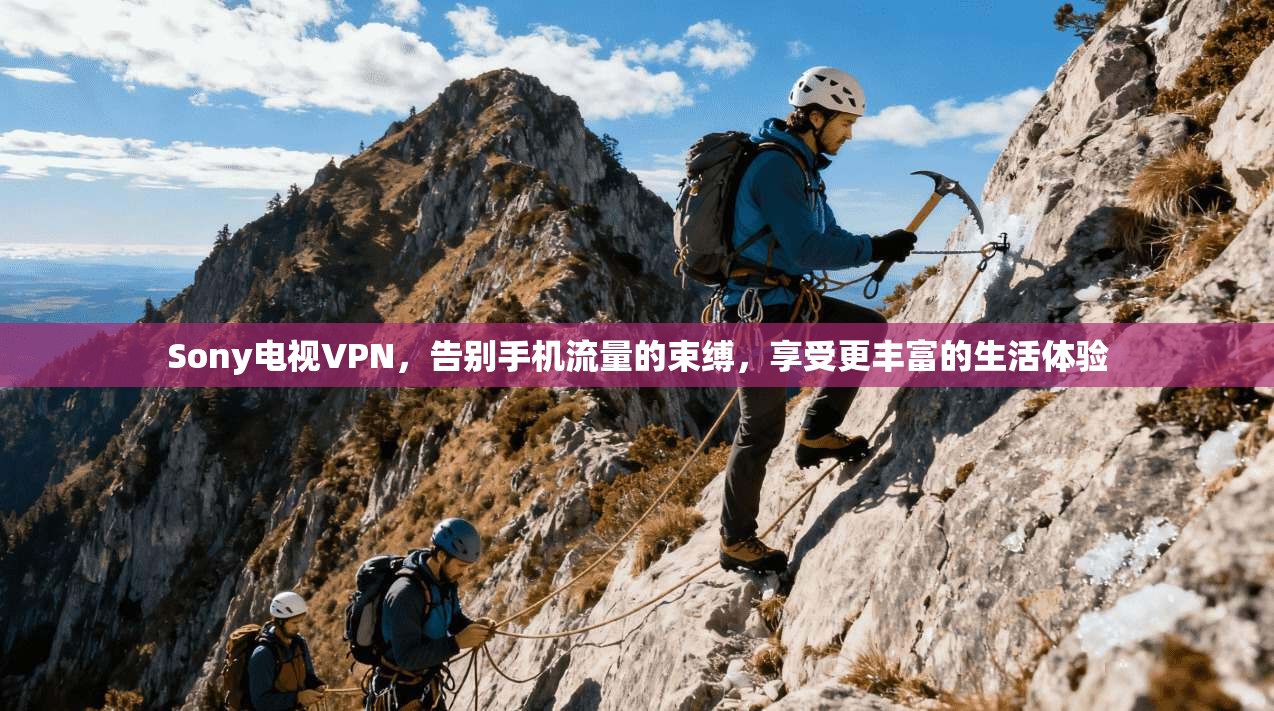 Sony电视VPN，告别手机流量的束缚，享受更丰富的生活体验