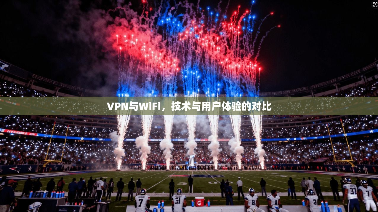 VPN与WiFi，技术与用户体验的对比
