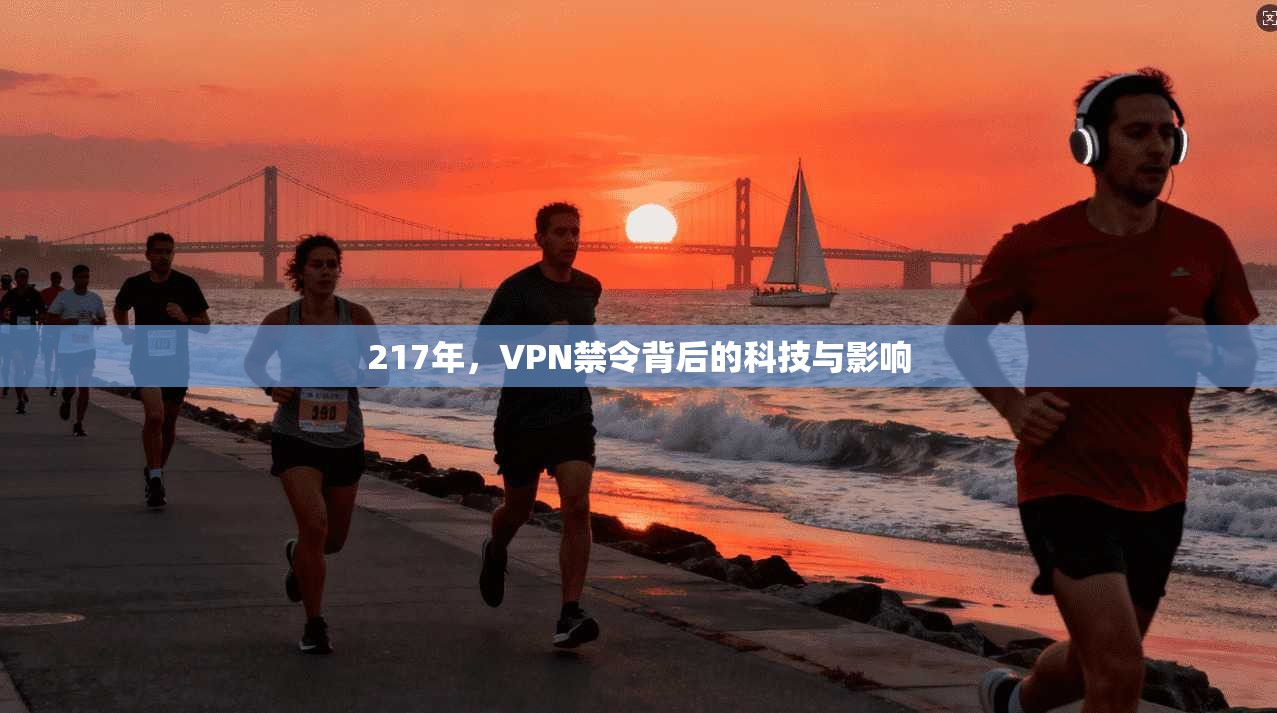 217年,VPN禁令背后的科技与影响