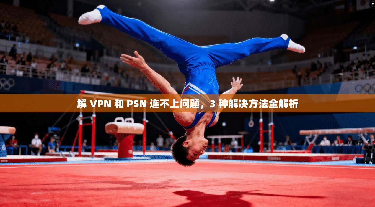 解 VPN 和 PSN 连不上问题，3 种解决方法全解析