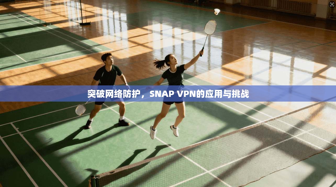 突破网络防护，SNAP VPN的应用与挑战