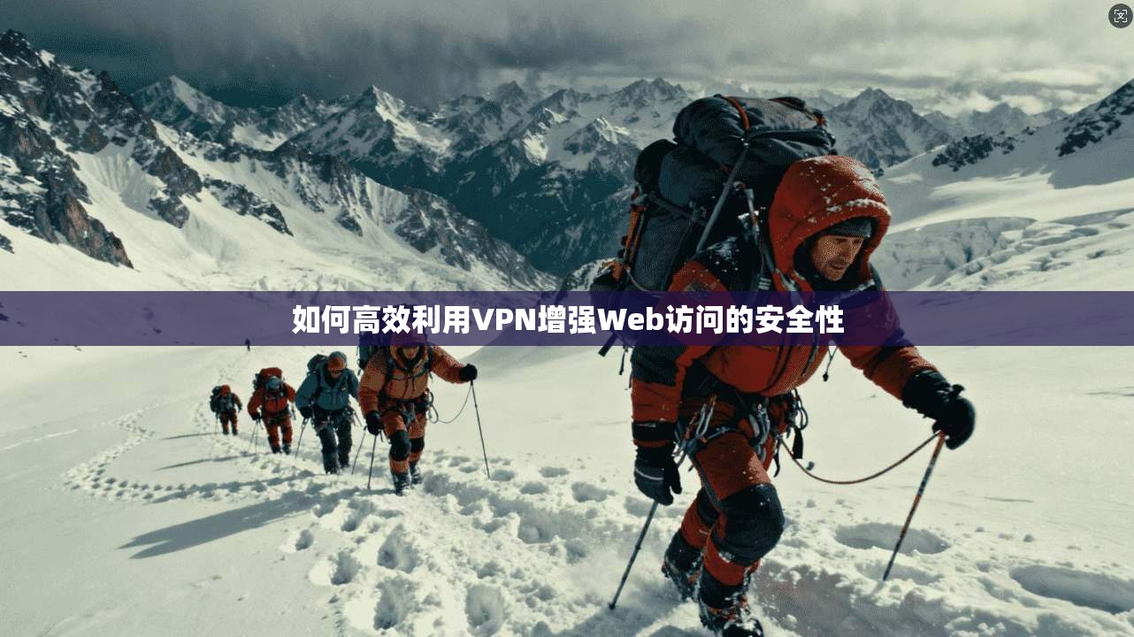 如何高效利用VPN增强Web访问的安全性