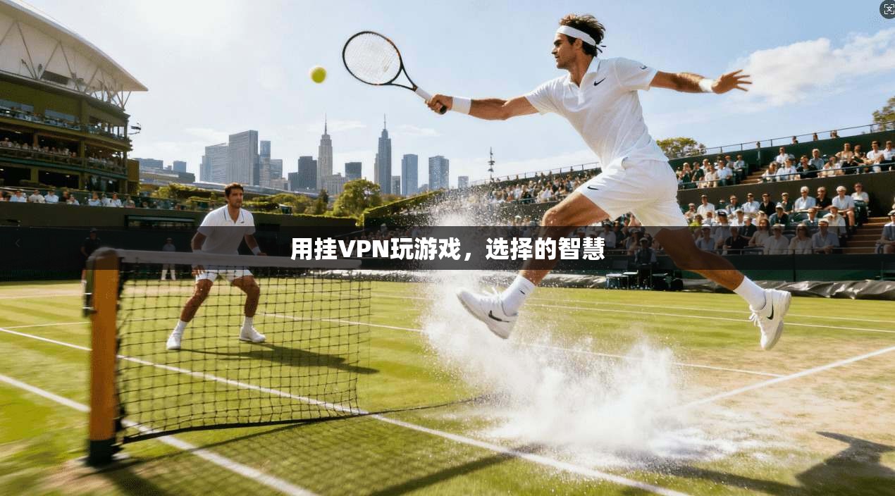 用挂VPN玩游戏,选择的智慧
