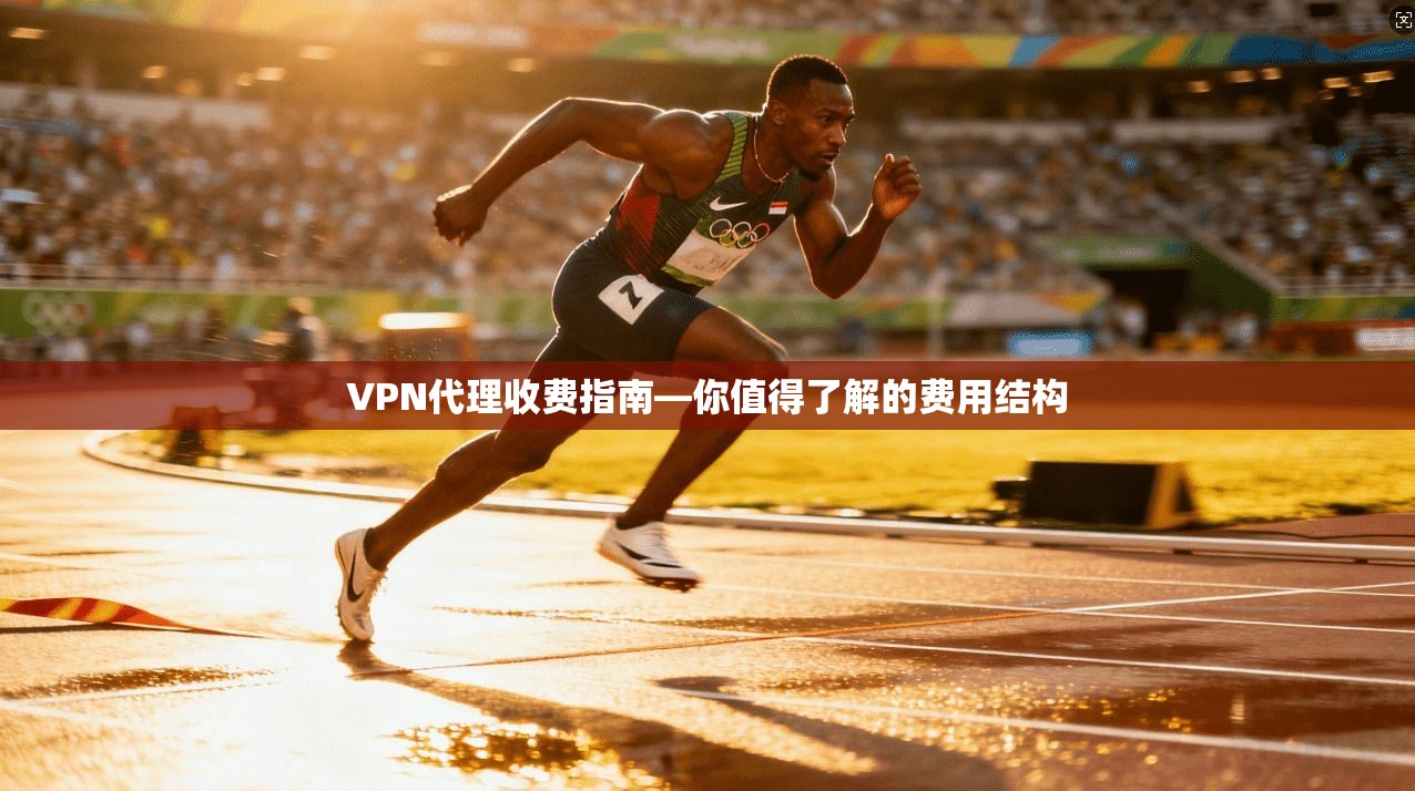VPN代理收费指南—你值得了解的费用结构