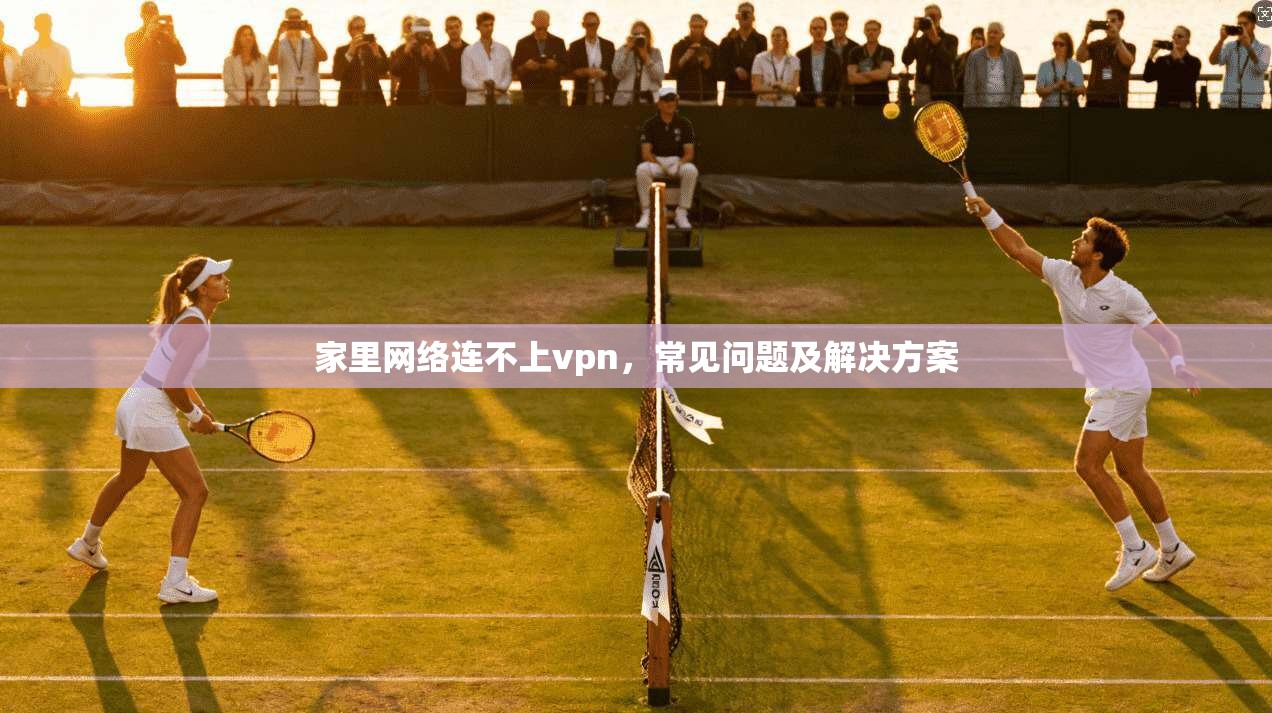 家里网络连不上vpn，常见问题及解决方案