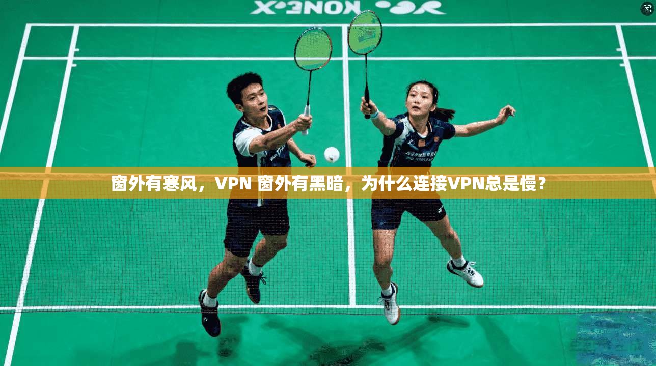 窗外有寒风，VPN 窗外有黑暗，为什么连接VPN总是慢？