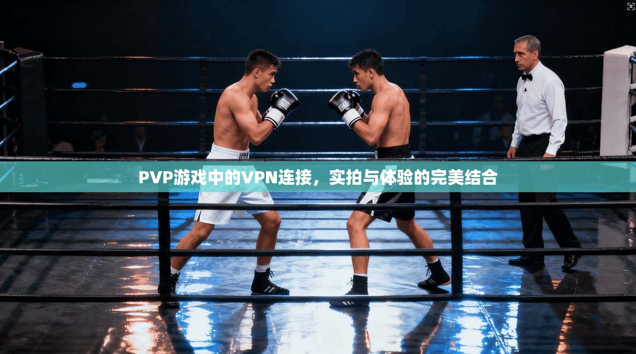 PVP游戏中的VPN连接，实拍与体验的完美结合