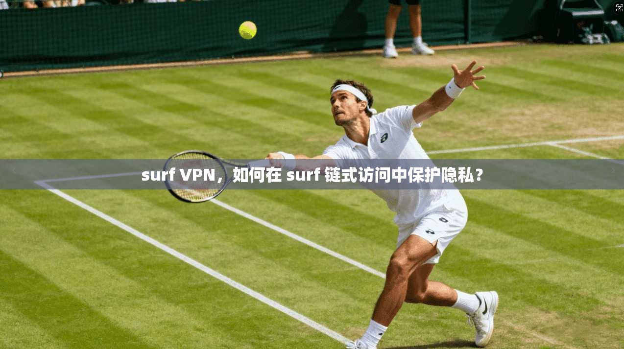 surf VPN，如何在 surf 链式访问中保护隐私？