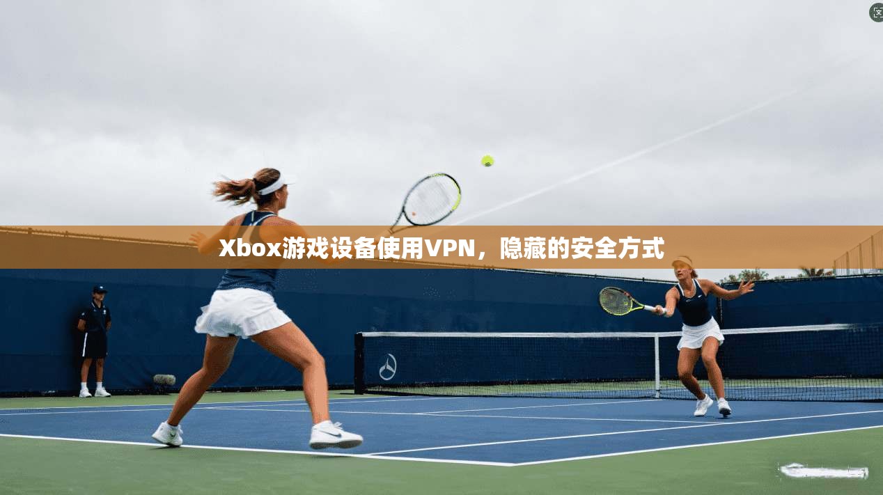 Xbox游戏设备使用VPN，隐藏的安全方式  第1张