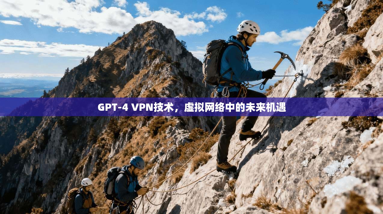 GPT-4 VPN技术，虚拟网络中的未来机遇
