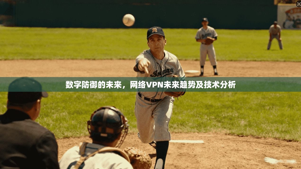 数字防御的未来,网络VPN未来趋势及技术分析