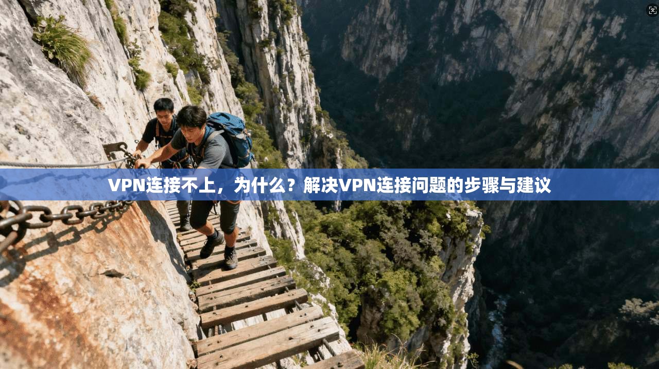 VPN连接不上，为什么？解决VPN连接问题的步骤与建议  第1张