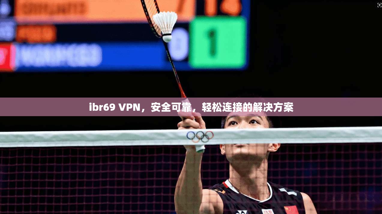 ibr69 VPN,安全可靠,轻松连接的解决方案