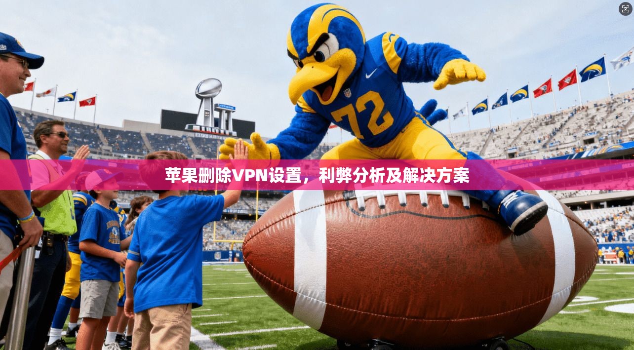 苹果删除VPN设置，利弊分析及解决方案  第1张