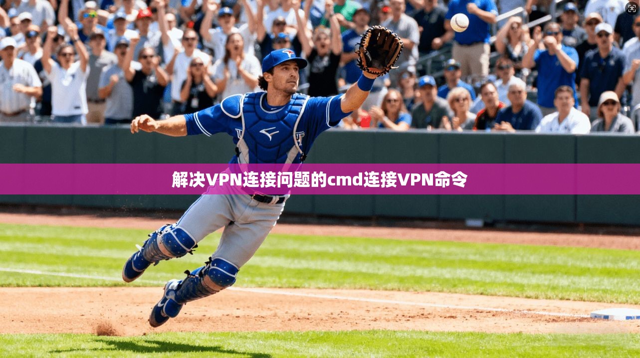 解决VPN连接问题的cmd连接VPN命令
