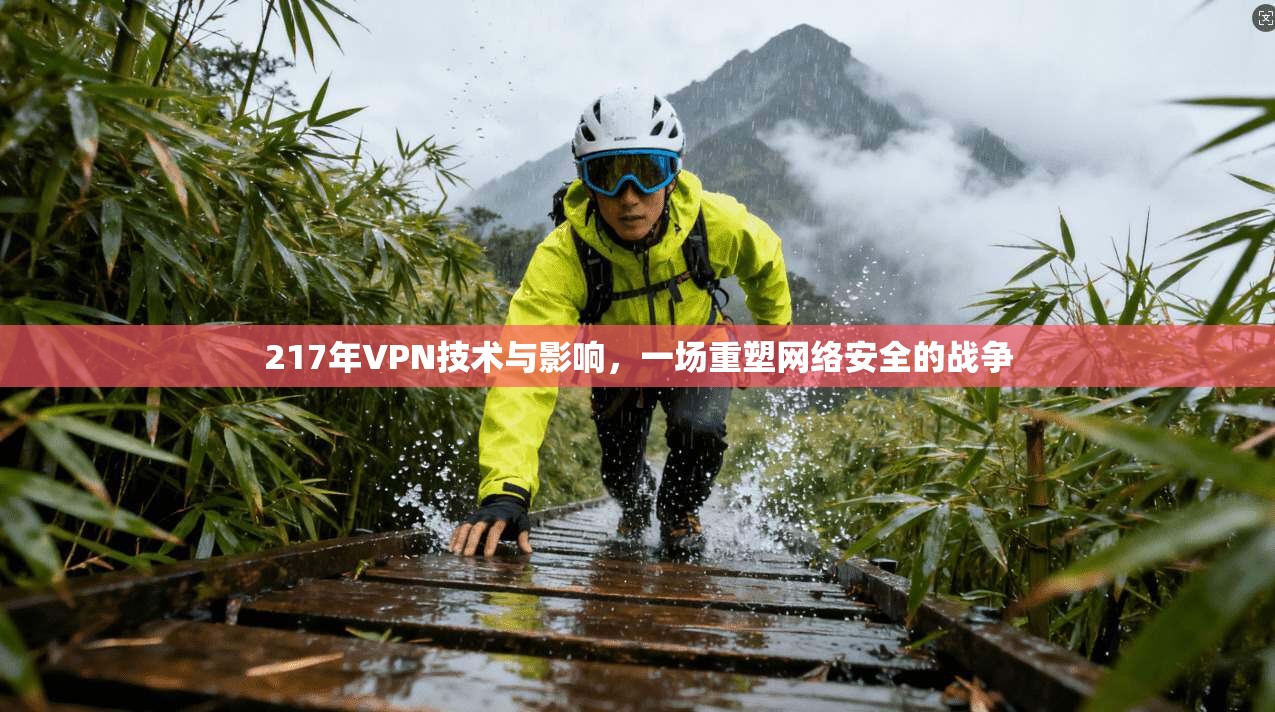 217年VPN技术与影响，一场重塑网络安全的战争  第1张