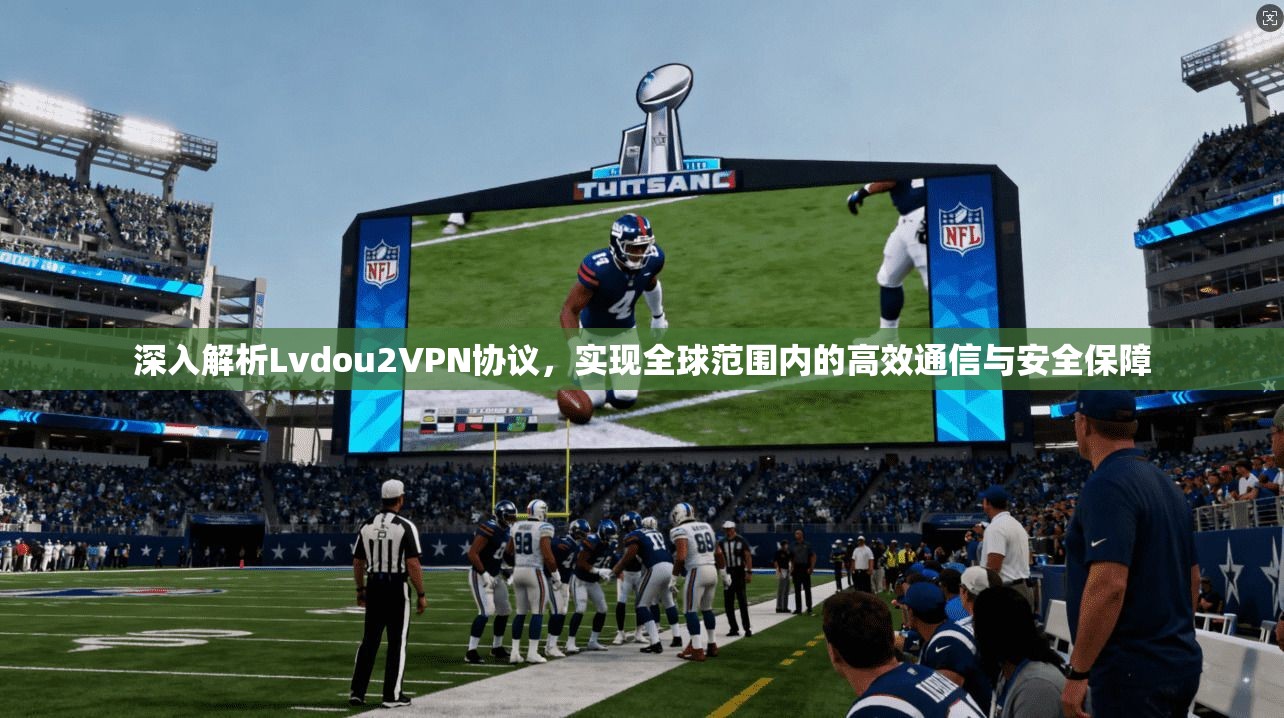 深入解析Lvdou2VPN协议，实现全球范围内的高效通信与安全保障