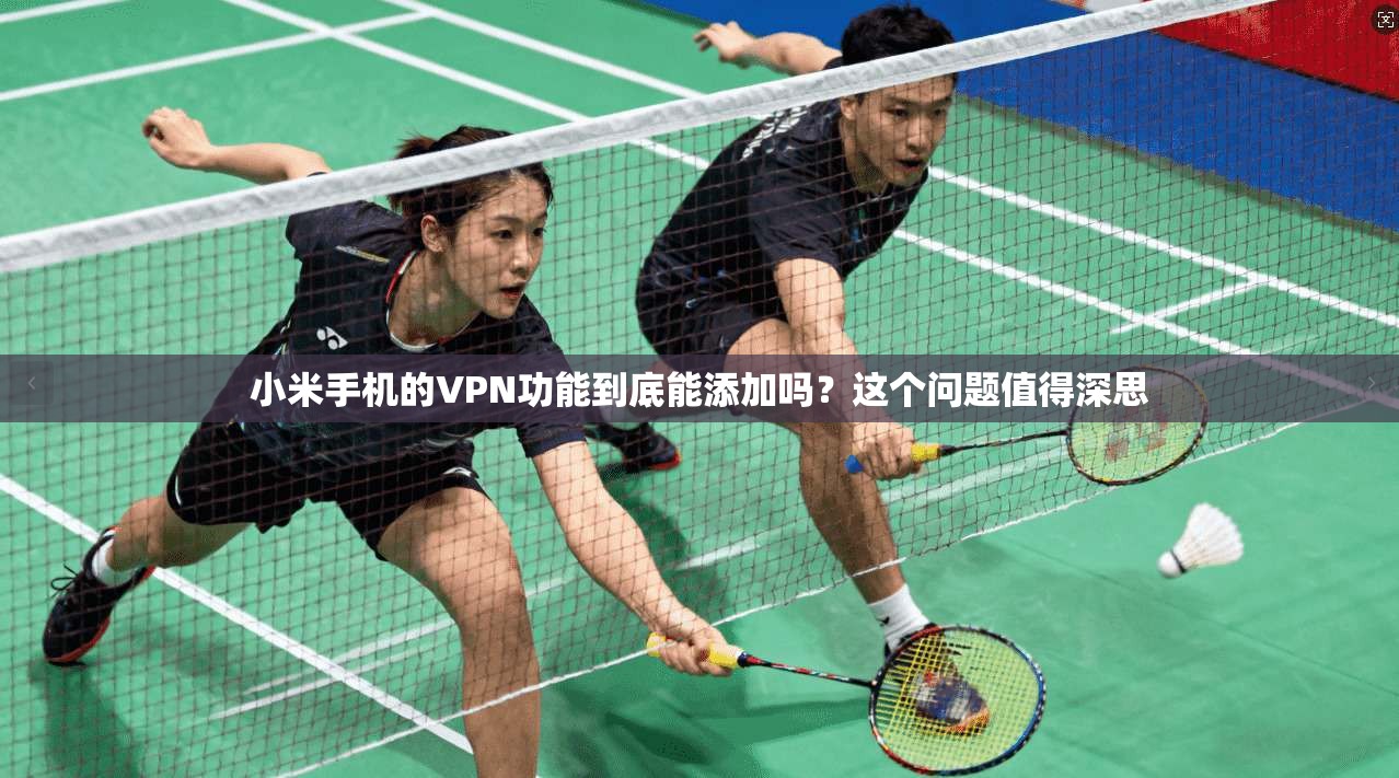 小米手机的VPN功能到底能添加吗？这个问题值得深思