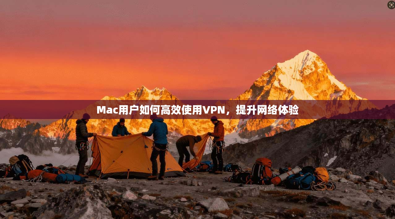 Mac用户如何高效使用VPN，提升网络体验  第1张
