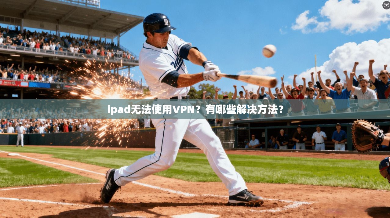 ipad无法使用VPN？有哪些解决方法？