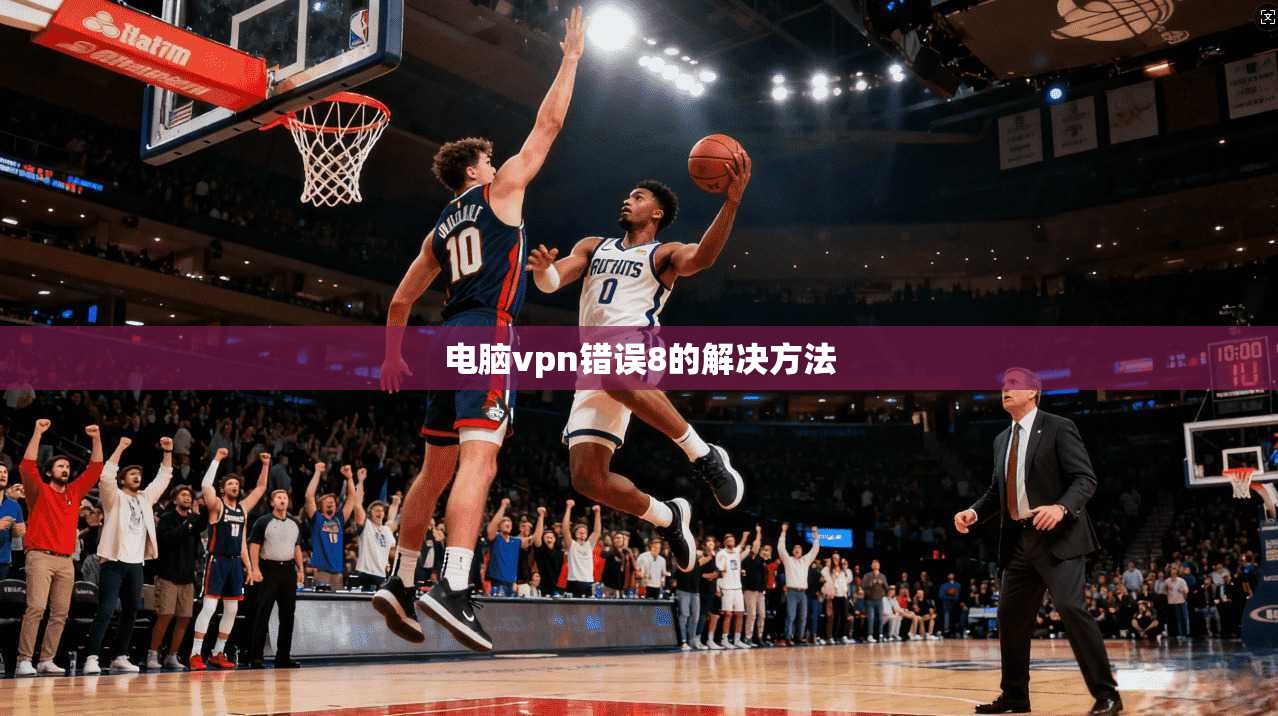 电脑vpn错误8的解决方法  第1张