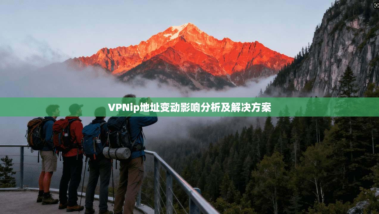 VPNip地址变动影响分析及解决方案