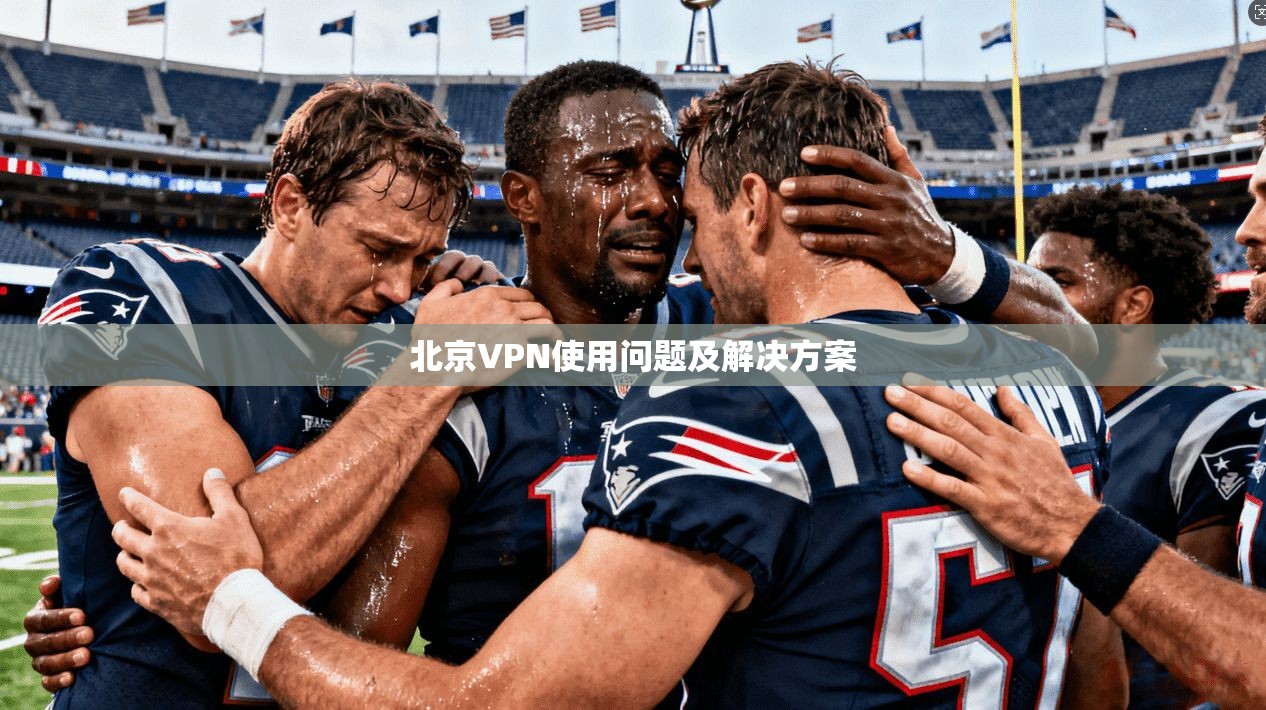 北京VPN使用问题及解决方案