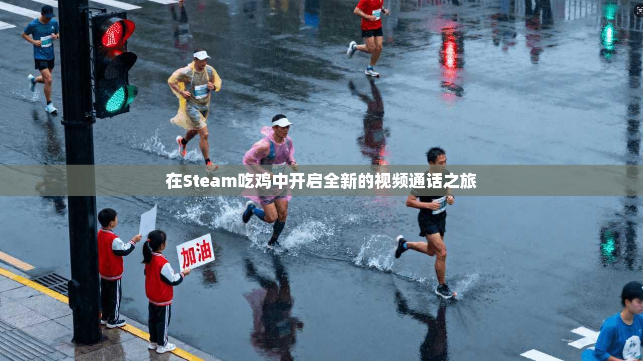 在Steam吃鸡中开启全新的视频通话之旅  第1张