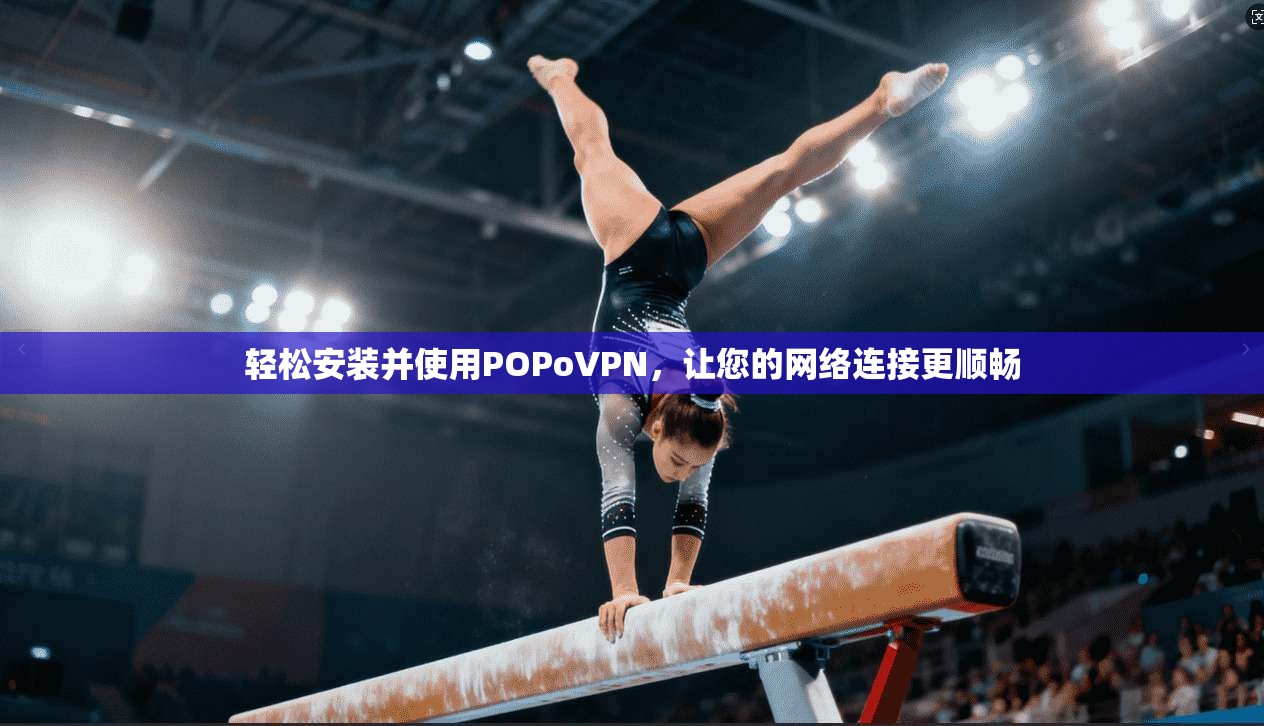 轻松安装并使用POPoVPN,让您的网络连接更顺畅 第1张 轻松安装并使用POPoVPN,让您的网络连接更顺畅 第1张