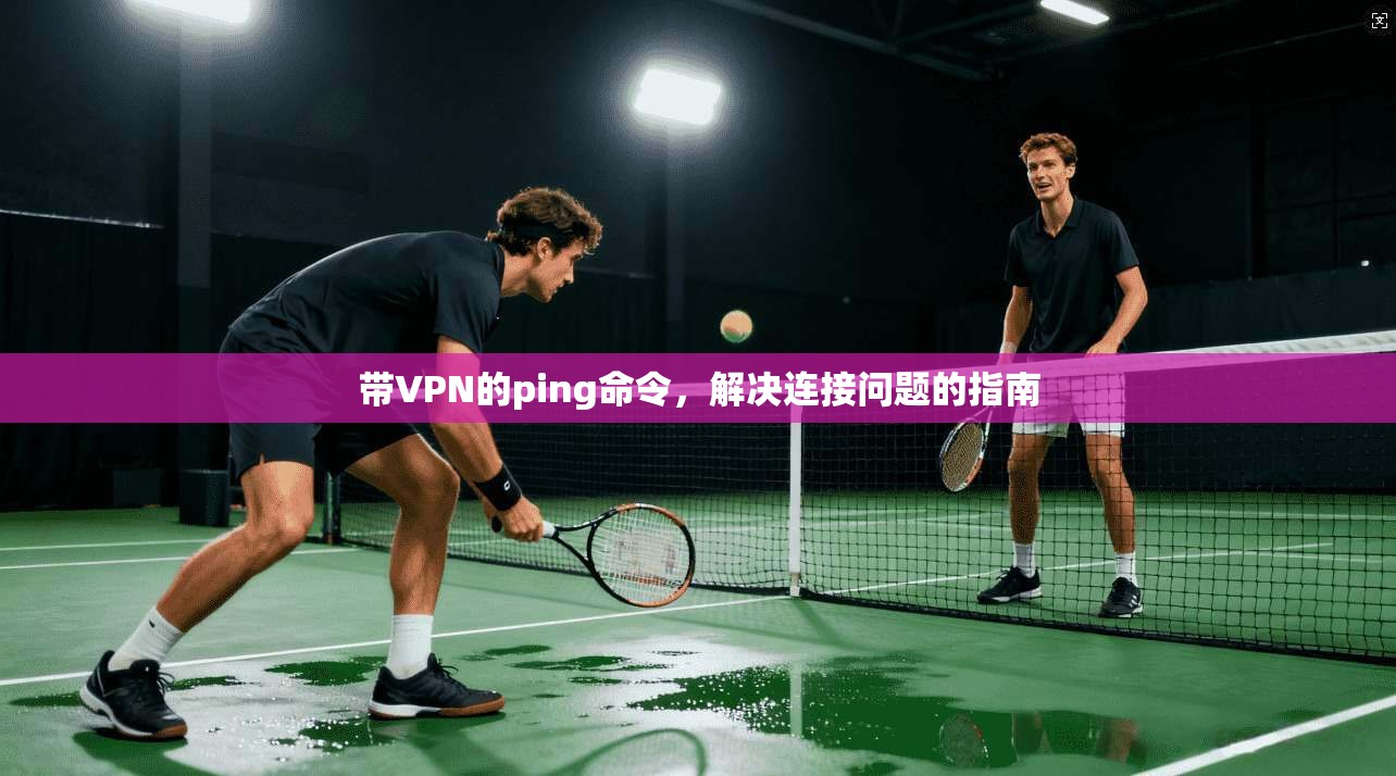 带VPN的ping命令,解决连接问题的指南 第1张 带VPN的ping命令,解决连接问题的指南 第1张