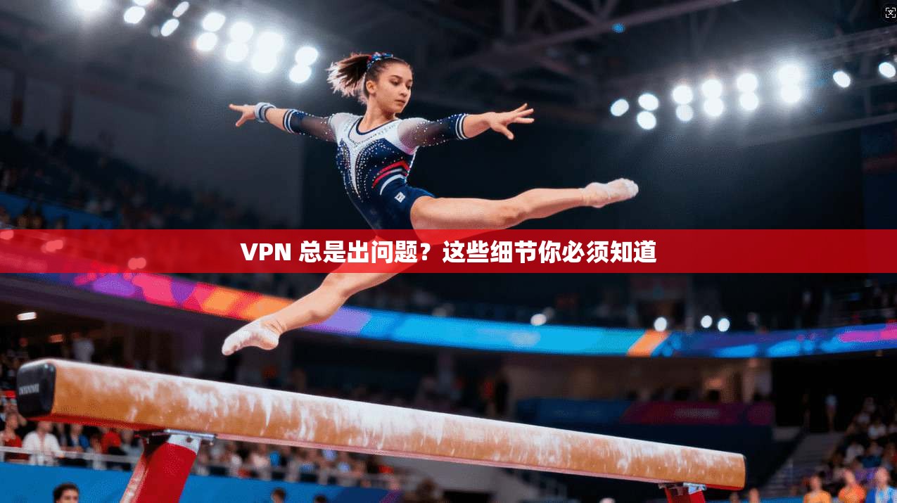 VPN 总是出问题？这些细节你必须知道