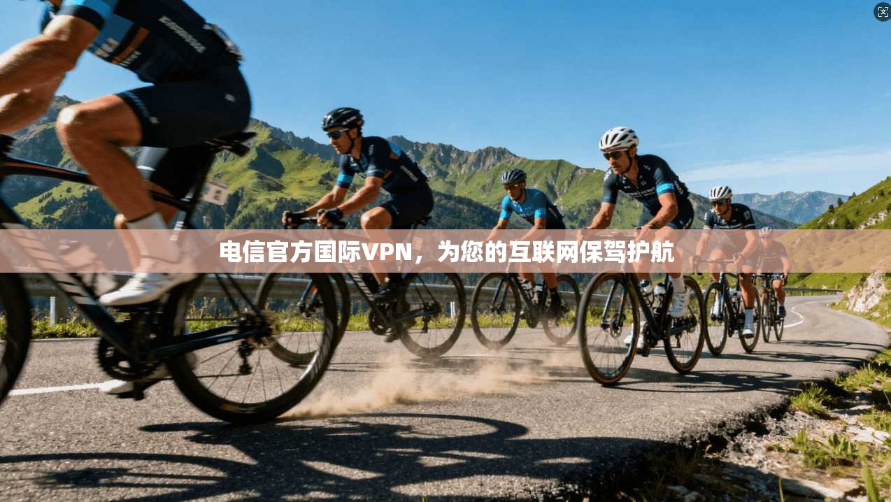 电信官方国际VPN,为您的互联网保驾护航 第1张 电信官方国际VPN,为您的互联网保驾护航 第1张