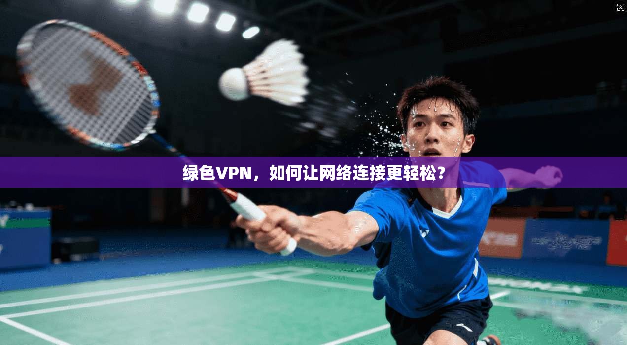 绿色VPN，如何让网络连接更轻松？