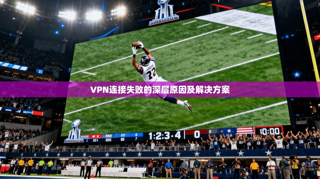 VPN连接失败的深层原因及解决方案