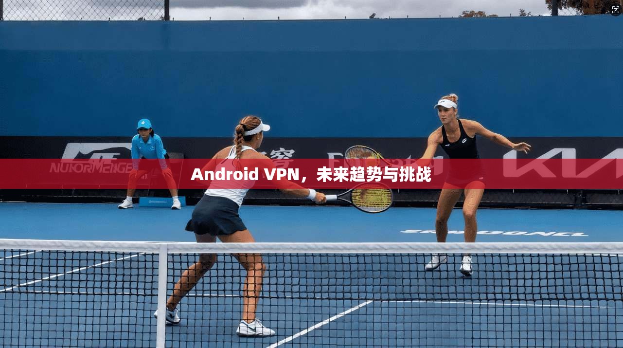 Android VPN,未来趋势与挑战