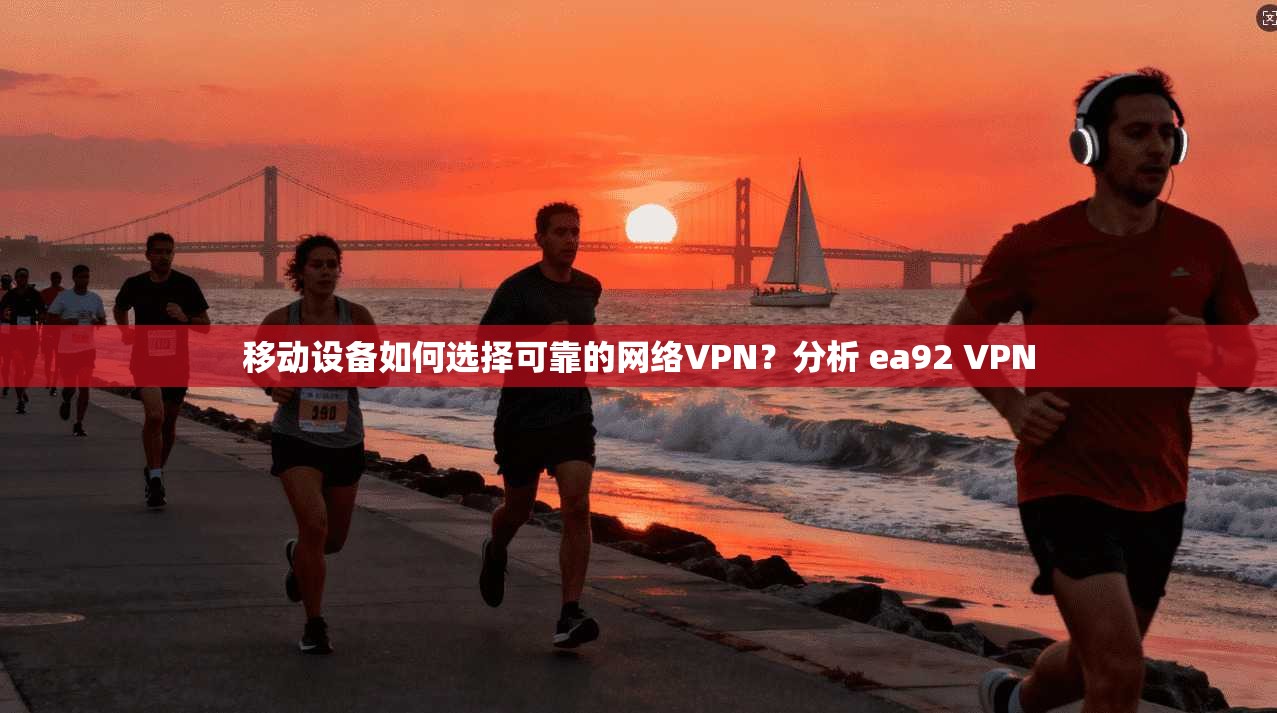 移动设备如何选择可靠的网络VPN？分析 ea92 VPN  第1张