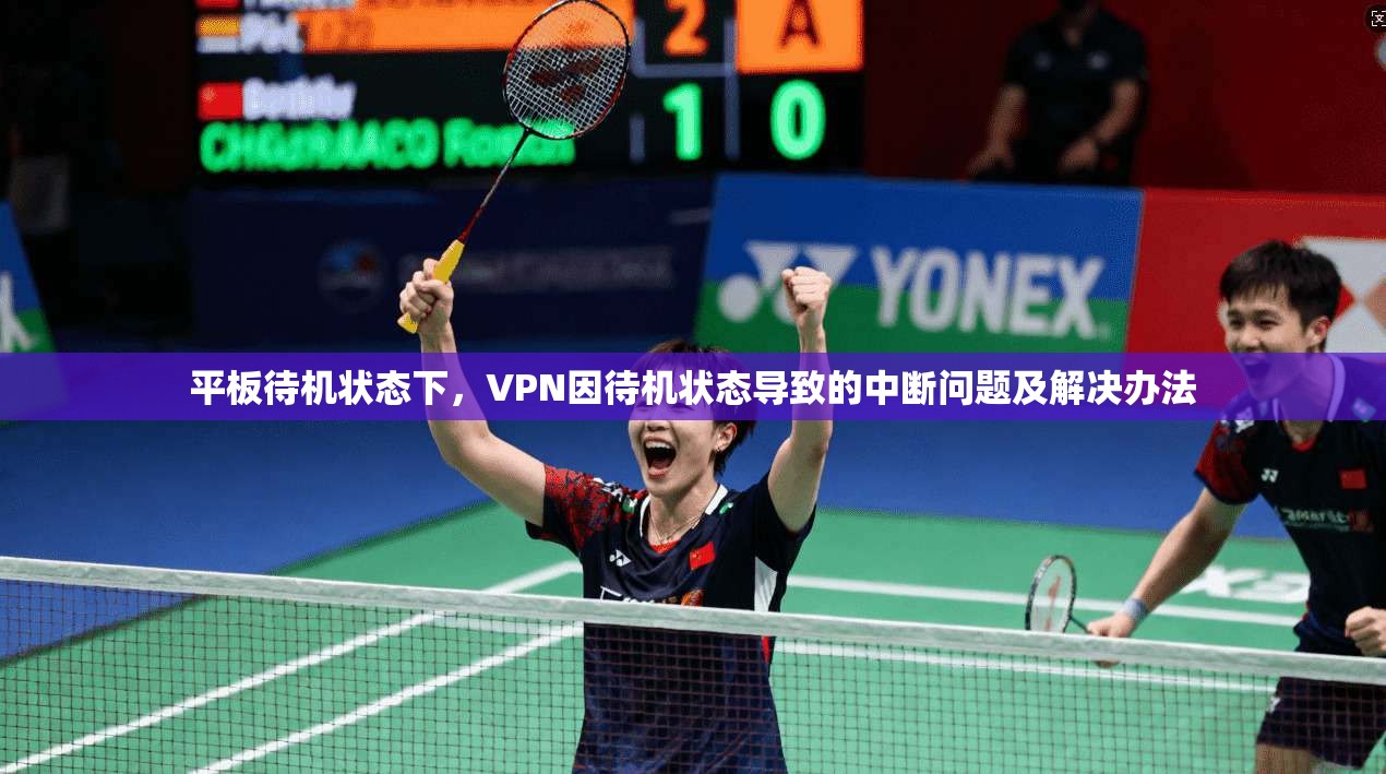 平板待机状态下，VPN因待机状态导致的中断问题及解决办法  第1张